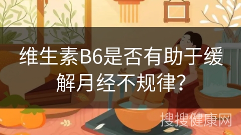 维生素B6是否有助于缓解月经不规律？