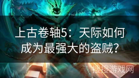 上古卷轴5：天际如何成为最强大的盗贼？