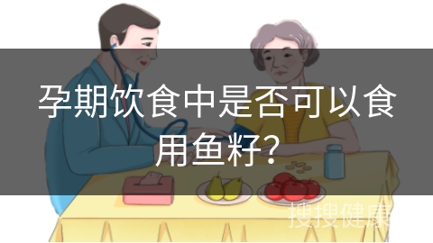 孕期饮食中是否可以食用鱼籽？