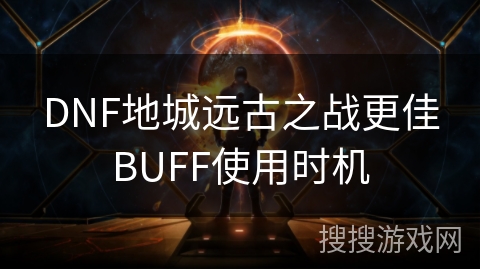 DNF地城远古之战更佳BUFF使用时机