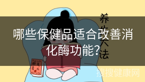 哪些保健品适合改善消化酶功能？