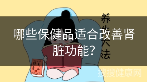 哪些保健品适合改善肾脏功能？