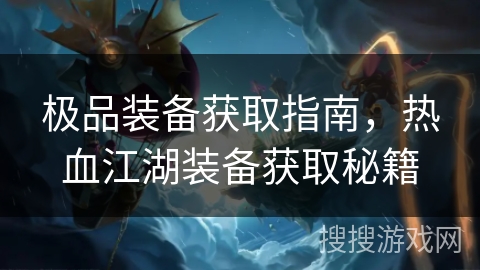 极品装备获取指南，热血江湖装备获取秘籍