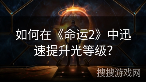 如何在《命运2》中迅速提升光等级？
