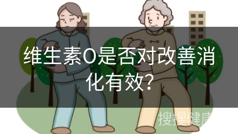 维生素O是否对改善消化有效？