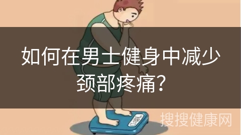 如何在男士健身中减少颈部疼痛？