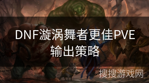 DNF漩涡舞者更佳PVE输出策略