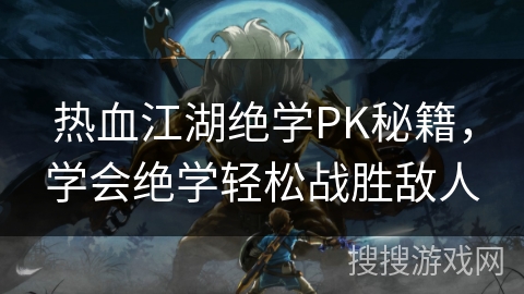 热血江湖绝学PK秘籍,学会绝学轻松战胜敌人 热血江湖绝学PK秘籍,学会绝学轻松战胜敌人
