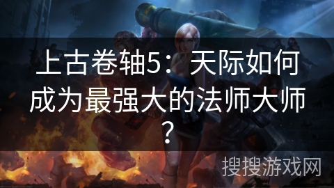 上古卷轴5：天际如何成为最强大的法师大师？