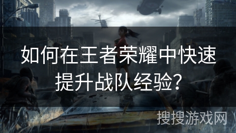 如何在王者荣耀中快速提升战队经验？