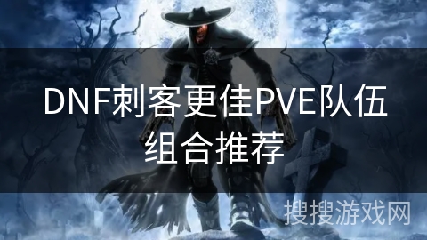 DNF刺客更佳PVE队伍组合推荐