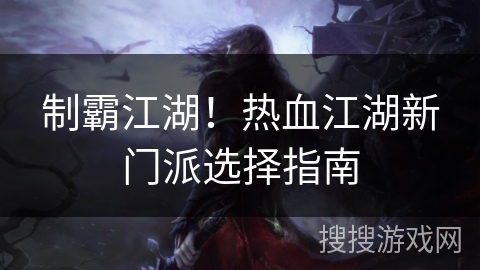 制霸江湖!热血江湖新门派选择指南 制霸江湖!热血江湖新门派选择指南