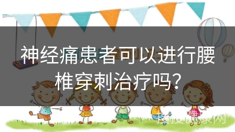 神经痛患者可以进行腰椎穿刺治疗吗？