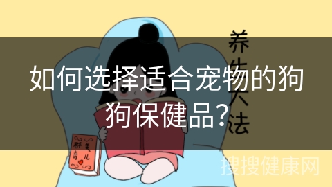 如何选择适合宠物的狗狗保健品？