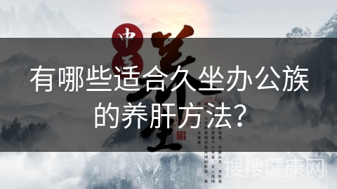 有哪些适合久坐办公族的养肝方法？