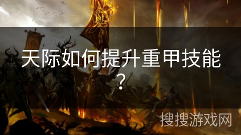 天际如何提升重甲技能? 天际如何提升重甲技能?