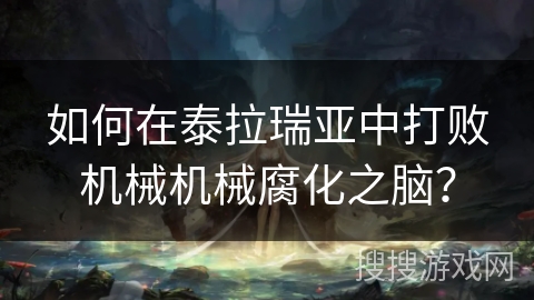 如何在泰拉瑞亚中打败机械机械腐化之脑？