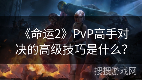 《命运2》PvP高手对决的高级技巧是什么？
