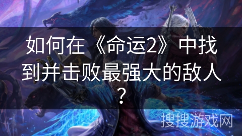 如何在《命运2》中找到并击败最强大的敌人? 如何在《命运2》中找到并击败最强大的敌人?