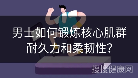 男士如何锻炼核心肌群耐久力和柔韧性？