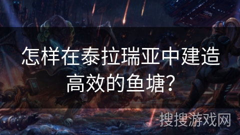 怎样在泰拉瑞亚中建造高效的鱼塘？