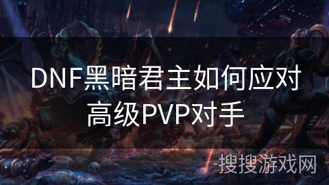 DNF黑暗君主如何应对高级PVP对手 DNF黑暗君主如何应对高级PVP对手