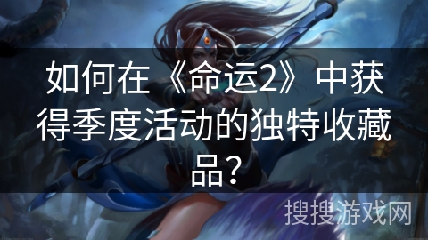 如何在《命运2》中获得季度活动的独特收藏品？