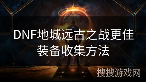 DNF地城远古之战更佳装备收集方法