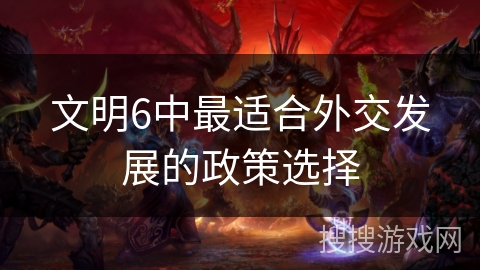 文明6中最适合外交发展的政策选择 文明6中最适合外交发展的政策选择