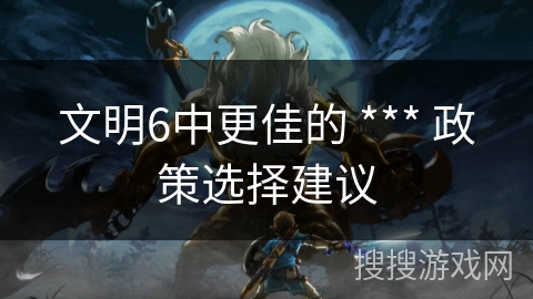 文明6中更佳的 *** 政策选择建议