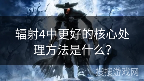 辐射4中更好的核心处理方法是什么? 辐射4中更好的核心处理方法是什么?