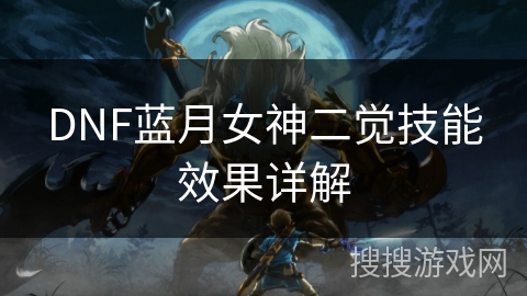 DNF蓝月女神二觉技能效果详解 DNF蓝月女神二觉技能效果详解