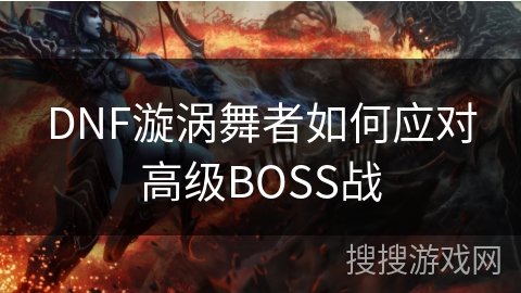 DNF漩涡舞者如何应对高级BOSS战
