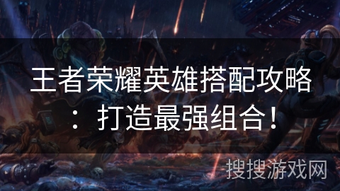 王者荣耀英雄搭配攻略：打造最强组合！