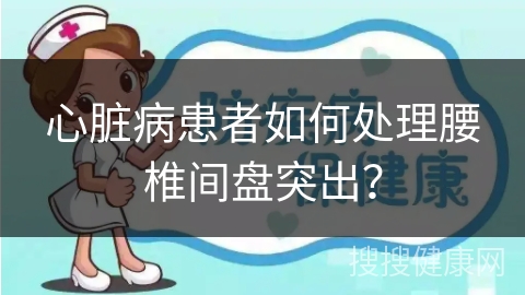 心脏病患者如何处理腰椎间盘突出？