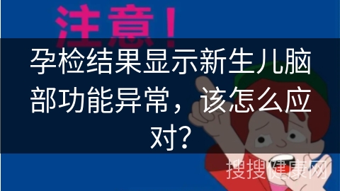 孕检结果显示新生儿脑部功能异常，该怎么应对？