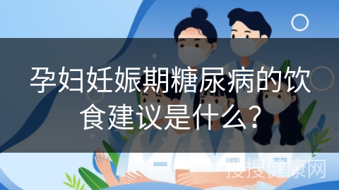 孕妇妊娠期糖尿病的饮食建议是什么？