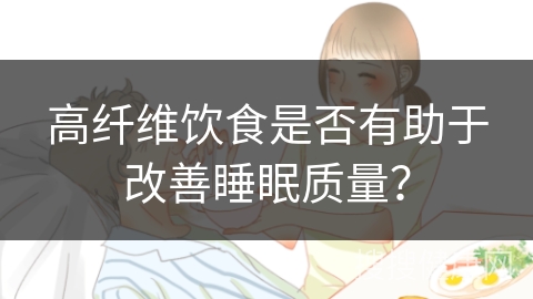 高纤维饮食是否有助于改善睡眠质量？