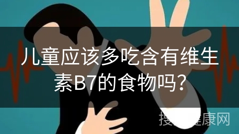 儿童应该多吃含有维生素B7的食物吗？