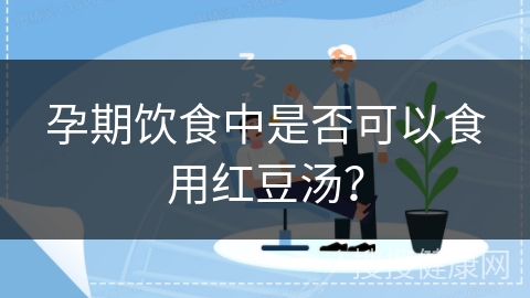 孕期饮食中是否可以食用红豆汤？