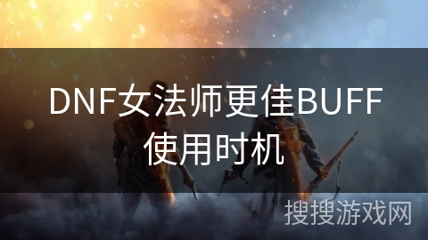 DNF女法师更佳BUFF使用时机 DNF女法师更佳BUFF使用时机