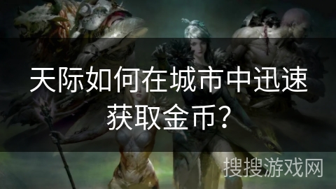 天际如何在城市中迅速获取金币？