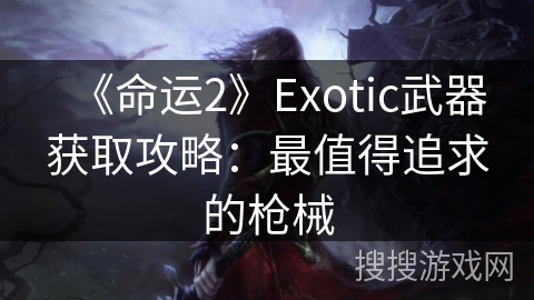 《命运2》Exotic武器获取攻略：最值得追求的枪械