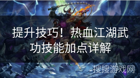 提升技巧!热血江湖武功技能加点详解 提升技巧!热血江湖武功技能加点详解
