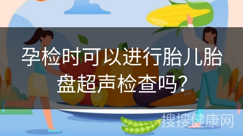 孕检时可以进行胎儿胎盘超声检查吗？