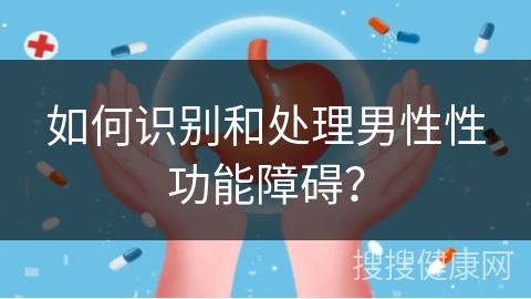 如何识别和处理男性性功能障碍？