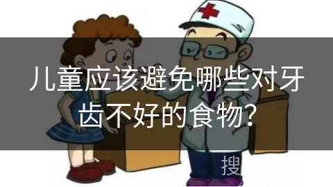 儿童应该避免哪些对牙齿不好的食物？