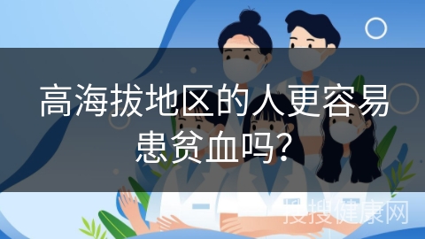 高海拔地区的人更容易患贫血吗？