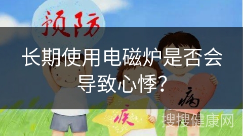 长期使用电磁炉是否会导致心悸？