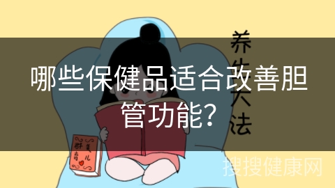 哪些保健品适合改善胆管功能？